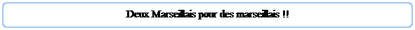Rectangle  coins arrondis: Deux Marseillais pour des marseillais !!
